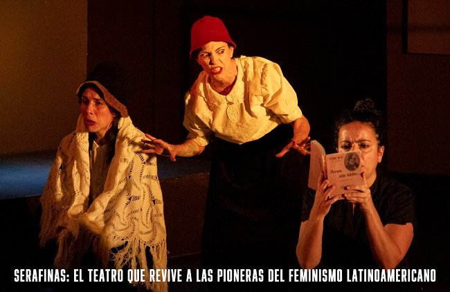 Serafinas: el teatro que revive a las pioneras del feminismo latinoamericano”
